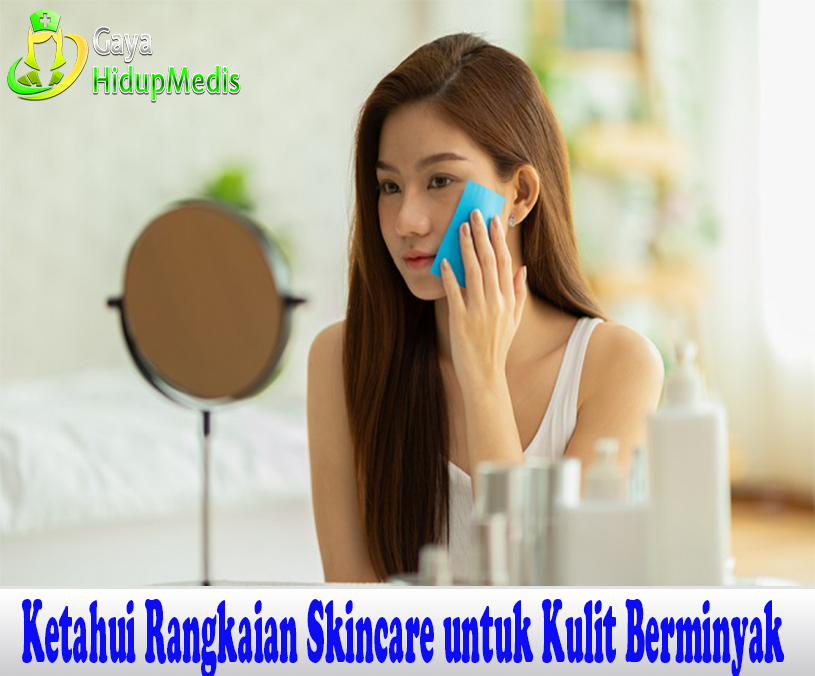 Ketahui Rangkaian Skincare untuk Kulit Berminyak