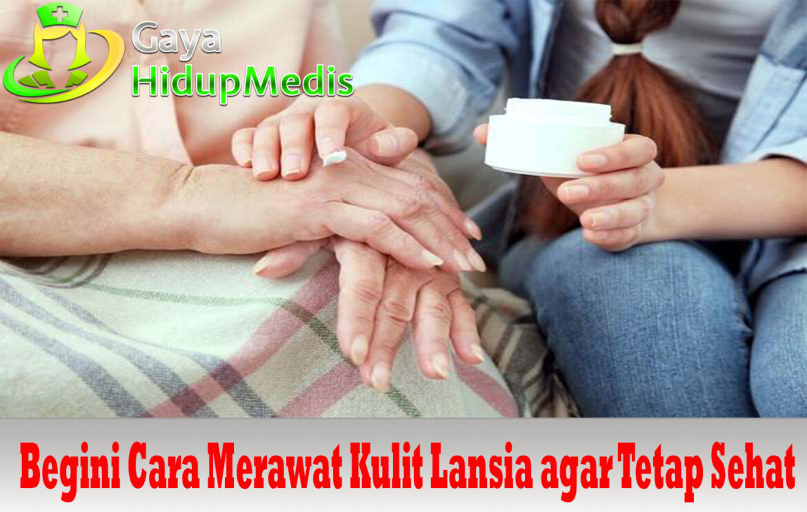 Begini Cara Merawat Kulit Lansia agar Tetap Sehat