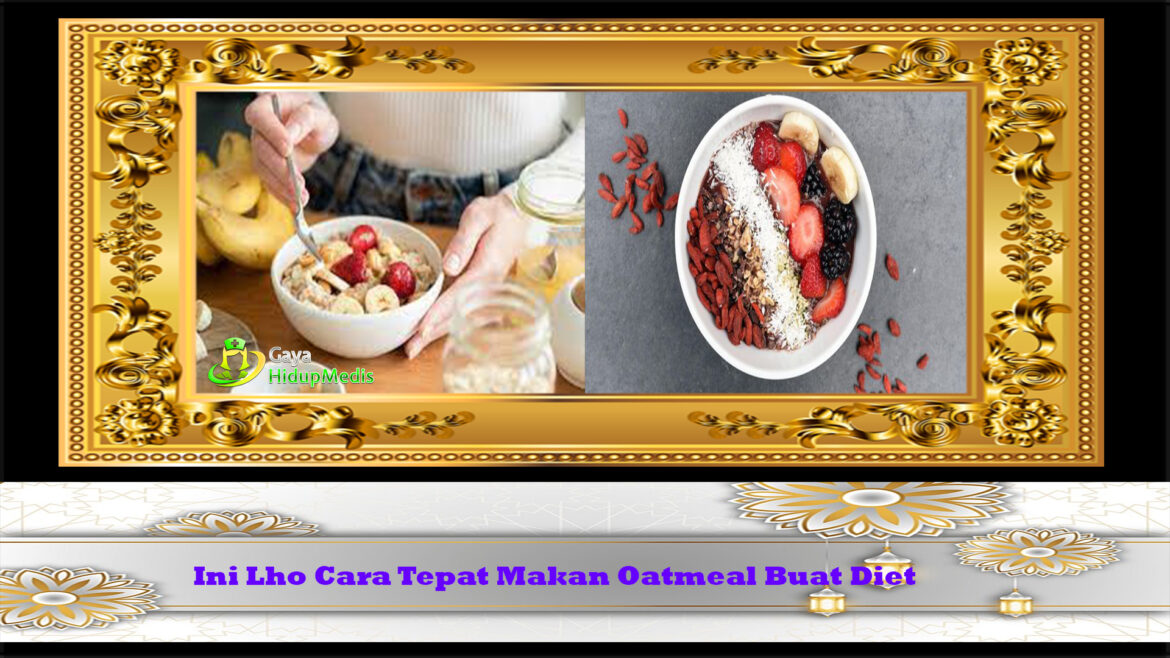 Ini Lho Cara Tepat Makan Oatmeal Buat Diet