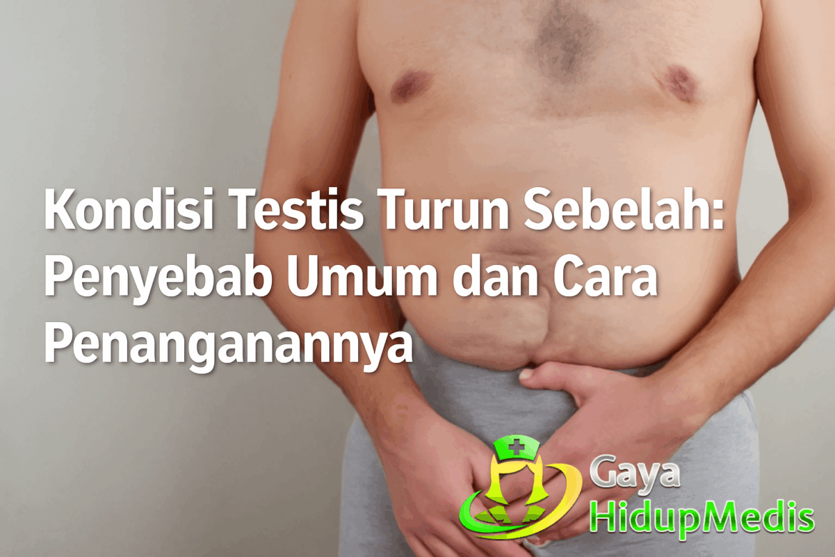 Kondisi Testis Turun Sebelah : Penyebab Umum dan Cara Penanganannya