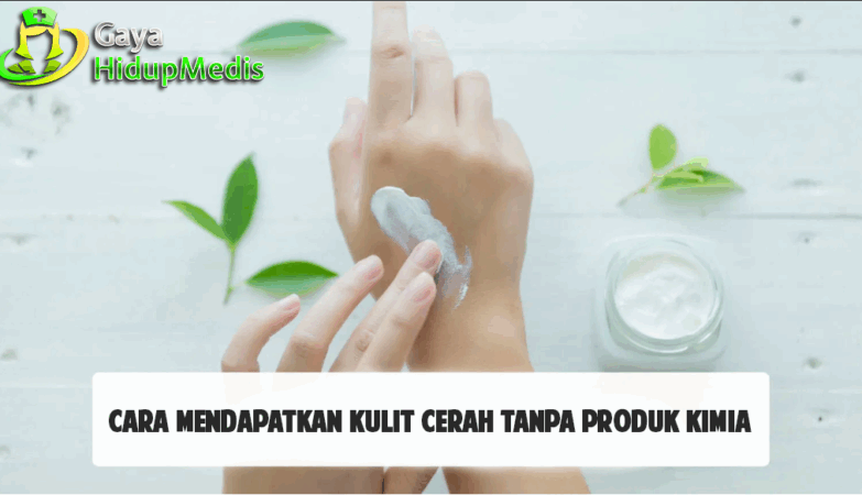 Cara Mendapatkan Kulit Cerah Tanpa Produk Kimia