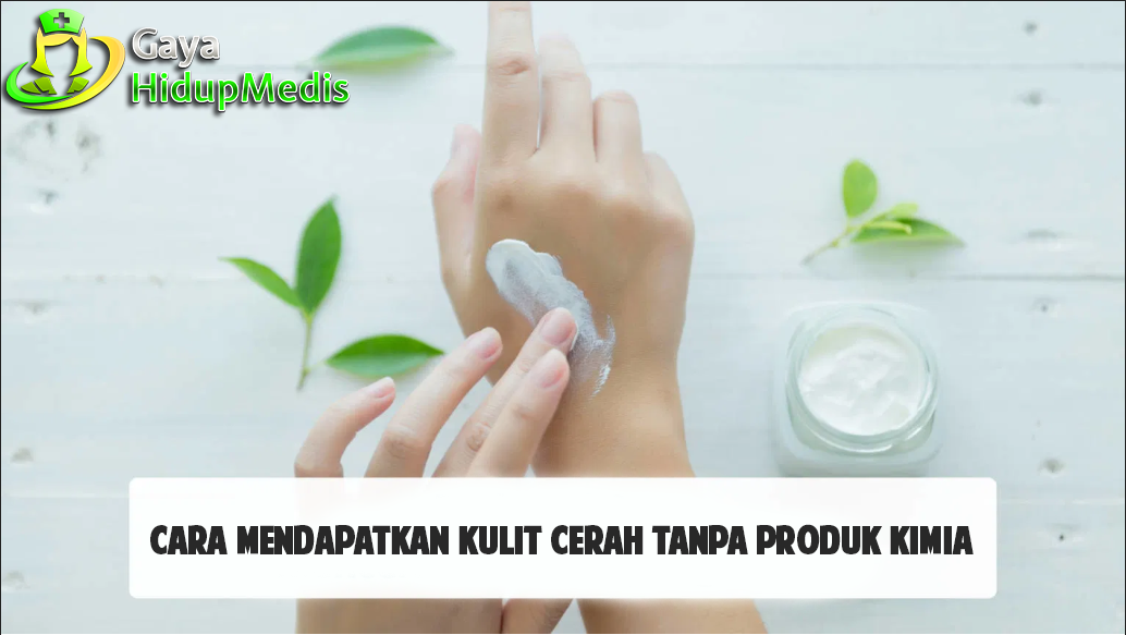 Cara Mendapatkan Kulit Cerah Tanpa Produk Kimia